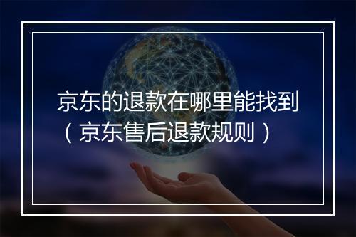 京东的退款在哪里能找到（京东售后退款规则）