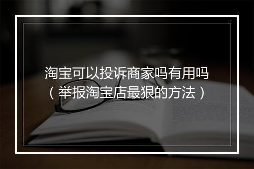 淘宝可以投诉商家吗有用吗（举报淘宝店最狠的方法）