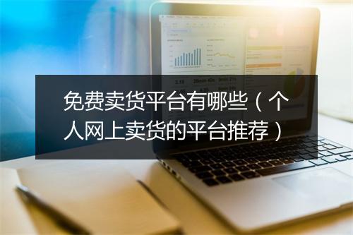 免费卖货平台有哪些（个人网上卖货的平台推荐）