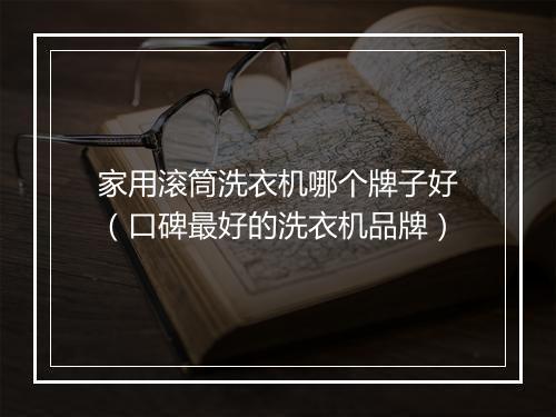 家用滚筒洗衣机哪个牌子好（口碑最好的洗衣机品牌）