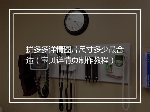 拼多多详情图片尺寸多少最合适（宝贝详情页制作教程）