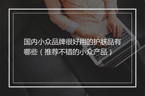 国内小众品牌很好用的护肤品有哪些（推荐不错的小众产品）