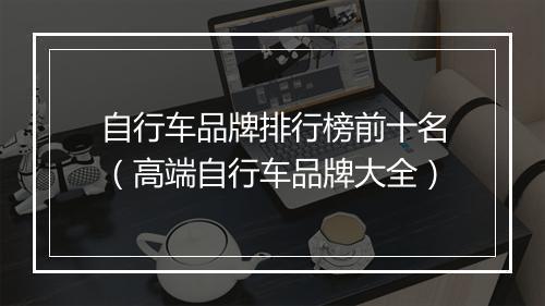 自行车品牌排行榜前十名（高端自行车品牌大全）