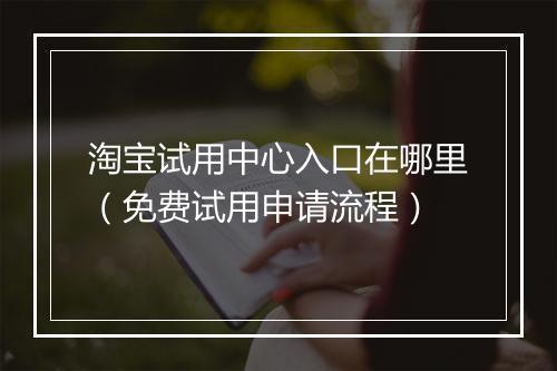 淘宝试用中心入口在哪里（免费试用申请流程）