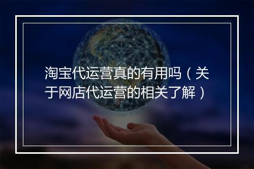 淘宝代运营真的有用吗（关于网店代运营的相关了解）