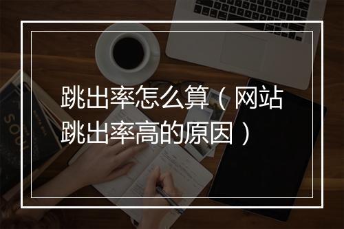 跳出率怎么算（网站跳出率高的原因）