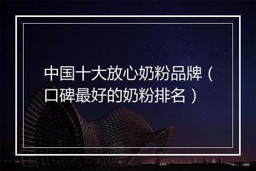 中国十大放心奶粉品牌（口碑最好的奶粉排名）