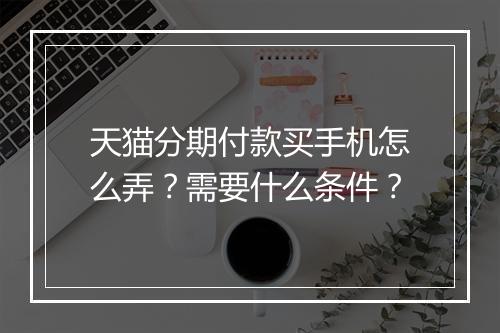天猫分期付款买手机怎么弄？需要什么条件？