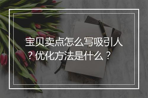 宝贝卖点怎么写吸引人？优化方法是什么？