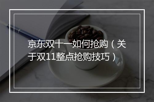 京东双十一如何抢购（关于双11整点抢购技巧）
