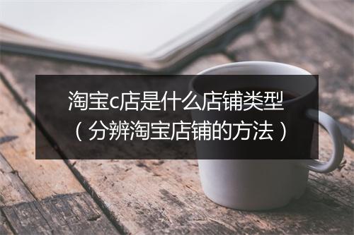 淘宝c店是什么店铺类型（分辨淘宝店铺的方法）