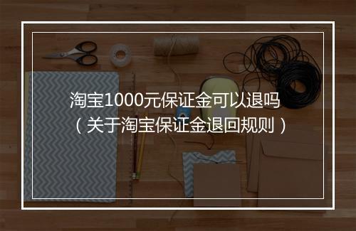 淘宝1000元保证金可以退吗（关于淘宝保证金退回规则）