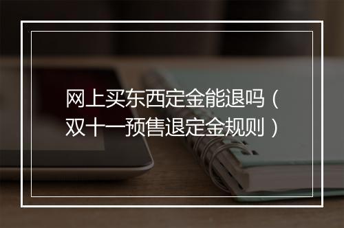 网上买东西定金能退吗（双十一预售退定金规则）