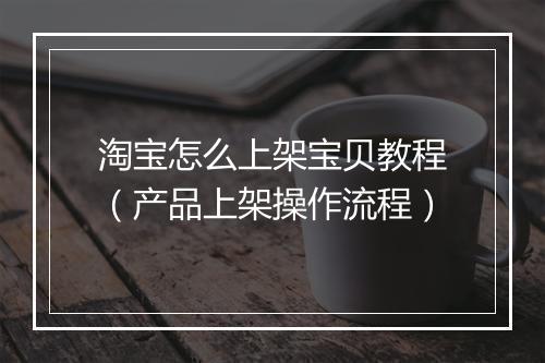 淘宝怎么上架宝贝教程（产品上架操作流程）