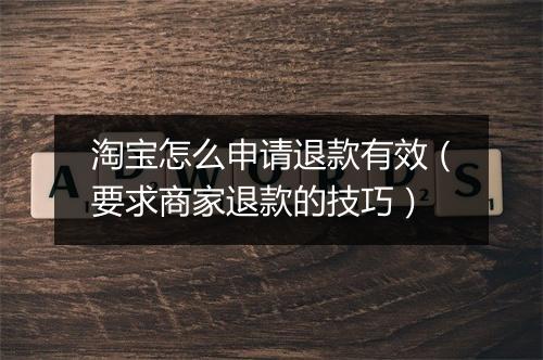 淘宝怎么申请退款有效（要求商家退款的技巧）