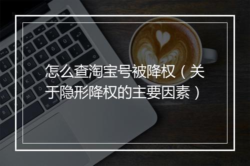 怎么查淘宝号被降权（关于隐形降权的主要因素）