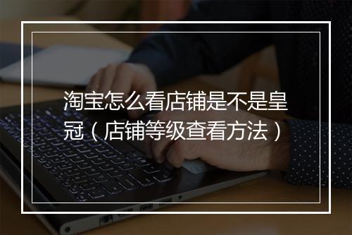 淘宝怎么看店铺是不是皇冠（店铺等级查看方法）