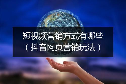 短视频营销方式有哪些（抖音网页营销玩法）