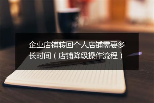 企业店铺转回个人店铺需要多长时间（店铺降级操作流程）