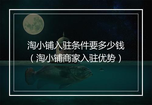 淘小铺入驻条件要多少钱（淘小铺商家入驻优势）