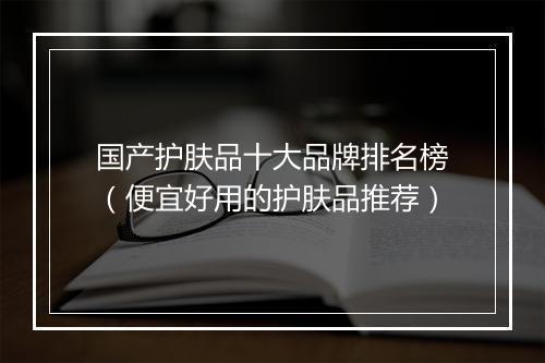 国产护肤品十大品牌排名榜（便宜好用的护肤品推荐）
