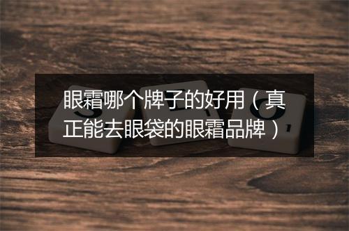 眼霜哪个牌子的好用（真正能去眼袋的眼霜品牌）
