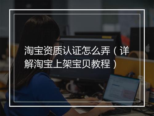 淘宝资质认证怎么弄（详解淘宝上架宝贝教程）