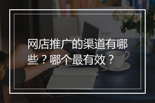 网店推广的渠道有哪些？哪个最有效？