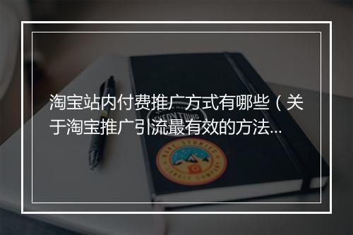 淘宝站内付费推广方式有哪些（关于淘宝推广引流最有效的方法）