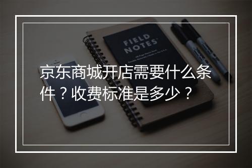 京东商城开店需要什么条件？收费标准是多少？