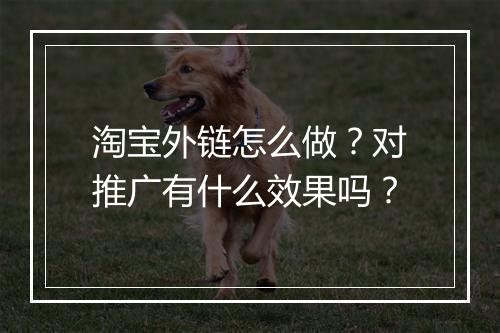 淘宝外链怎么做？对推广有什么效果吗？