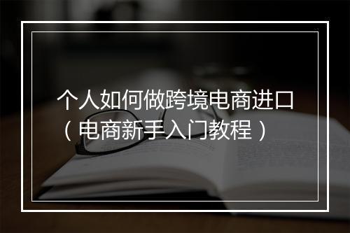 个人如何做跨境电商进口（电商新手入门教程）
