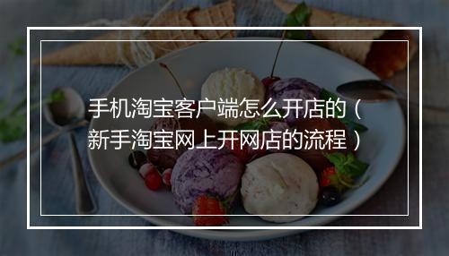 手机淘宝客户端怎么开店的（新手淘宝网上开网店的流程）