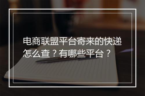 电商联盟平台寄来的快递怎么查？有哪些平台？