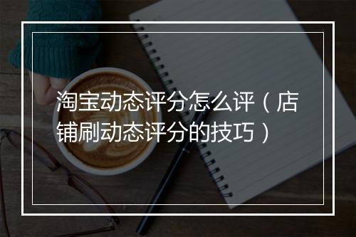 淘宝动态评分怎么评（店铺刷动态评分的技巧）