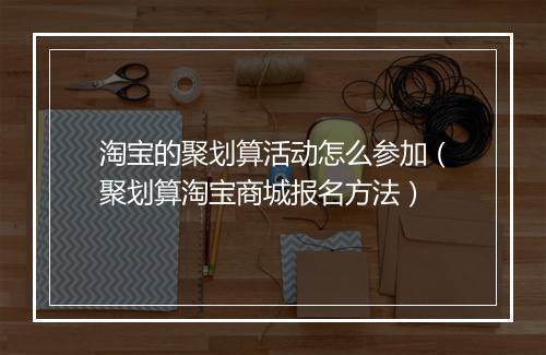 淘宝的聚划算活动怎么参加（聚划算淘宝商城报名方法）