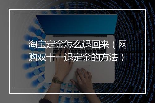 淘宝定金怎么退回来（网购双十一退定金的方法）