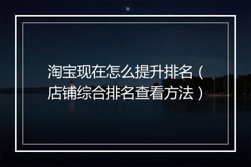 淘宝现在怎么提升排名（店铺综合排名查看方法）