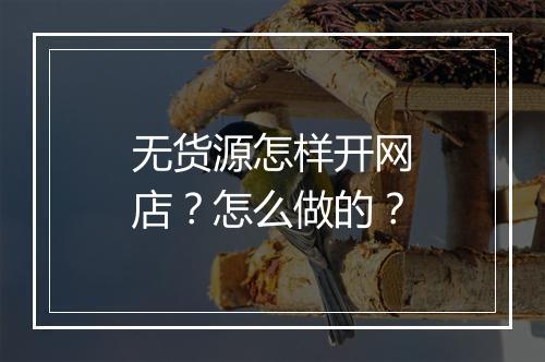无货源怎样开网店？怎么做的？