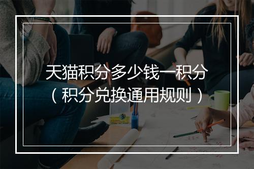 天猫积分多少钱一积分（积分兑换通用规则）