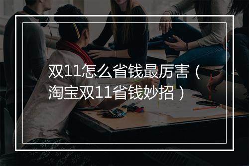 双11怎么省钱最厉害（淘宝双11省钱妙招）