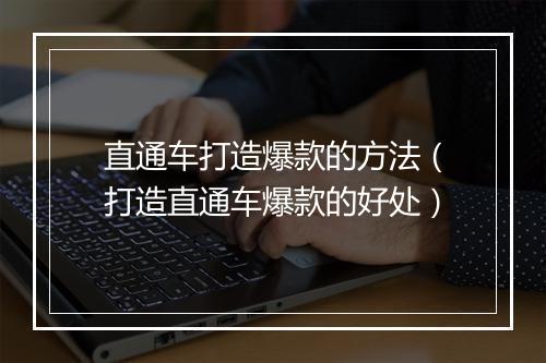 直通车打造爆款的方法（打造直通车爆款的好处）