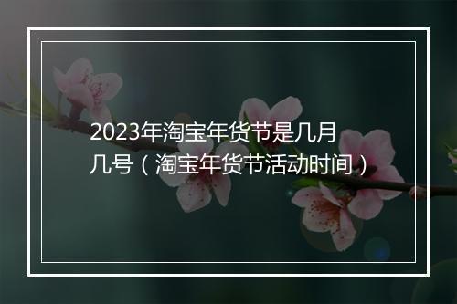 2023年淘宝年货节是几月几号（淘宝年货节活动时间）
