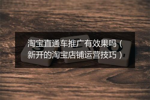 淘宝直通车推广有效果吗（新开的淘宝店铺运营技巧）