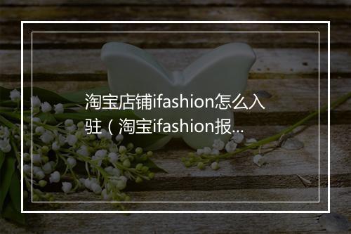 淘宝店铺ifashion怎么入驻（淘宝ifashion报名入口）