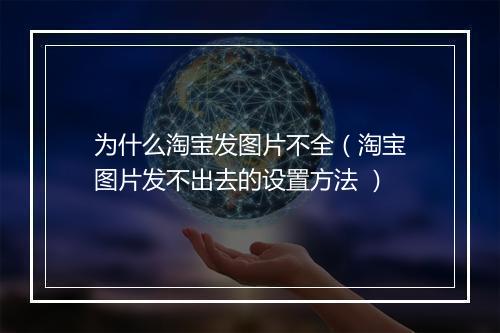 为什么淘宝发图片不全（淘宝图片发不出去的设置方法 ）