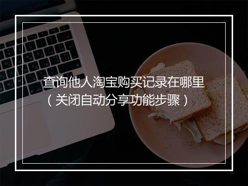 查询他人淘宝购买记录在哪里（关闭自动分享功能步骤）