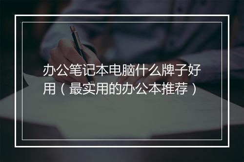 办公笔记本电脑什么牌子好用（最实用的办公本推荐）
