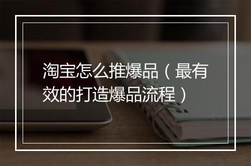 淘宝怎么推爆品（最有效的打造爆品流程）
