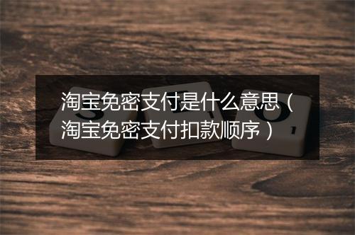 淘宝免密支付是什么意思（淘宝免密支付扣款顺序）